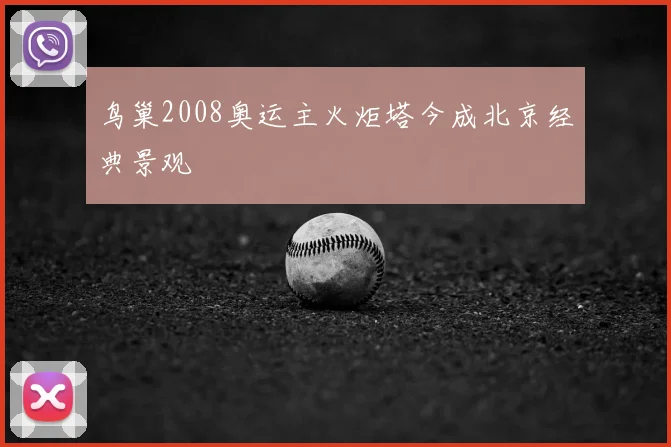 鸟巢2008奥运主火炬塔今成北京经典景观